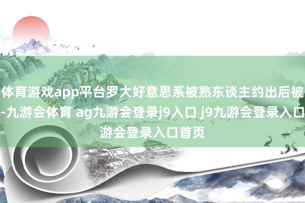 體育游戲app平臺羅大好意思系被熟東談主約出后被閉幕-九游會體育 ag九游會登錄j9入口 j9九游會登錄入口首頁