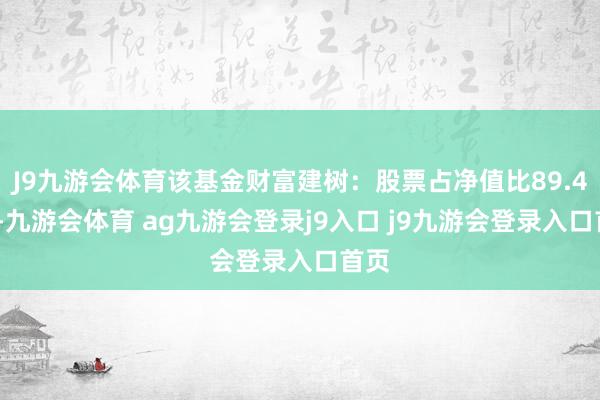 J9九游會體育該基金財富建樹:股票占凈值比89.44%-九游會體育 ag九游會登錄j9入口 j9九游會登錄入口首頁
