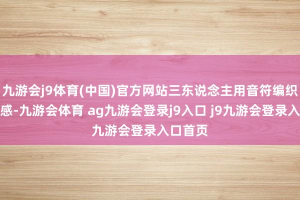 九游會(huì)j9體育(中國)官方網(wǎng)站三東說念主用音符編織時(shí)期情感-九游會(huì)體育 ag九游會(huì)登錄j9入口 j9九游會(huì)登錄入口首頁