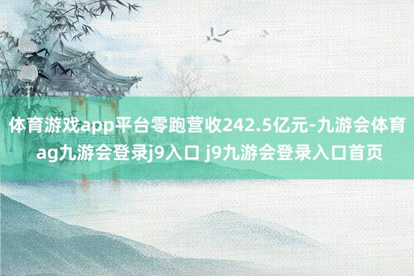 體育游戲app平臺(tái)零跑營(yíng)收242.5億元-九游會(huì)體育 ag九游會(huì)登錄j9入口 j9九游會(huì)登錄入口首頁(yè)