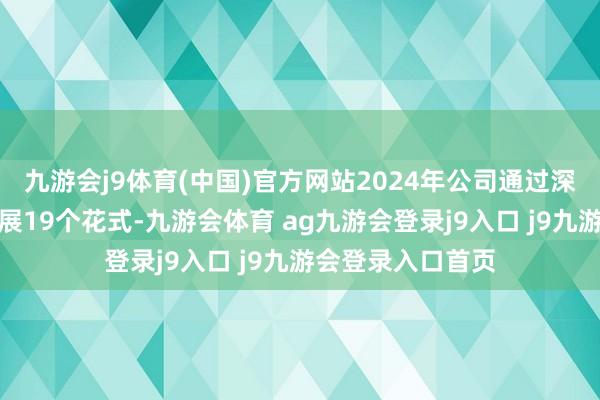 九游會j9體育(中國)官方網站2024年公司通過深邊部找礦勘查開展19個花式-九游會體育 ag九游會登錄j9入口 j9九游會登錄入口首頁