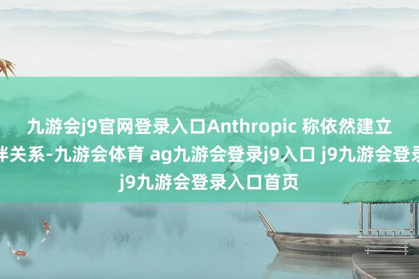 九游會(huì)j9官網(wǎng)登錄入口Anthropic 稱依然建立了協(xié)調(diào)伙伴關(guān)系-九游會(huì)體育 ag九游會(huì)登錄j9入口 j9九游會(huì)登錄入口首頁(yè)