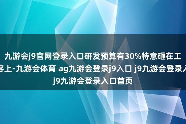 九游會j9官網(wǎng)登錄入口研發(fā)預(yù)算有30%特意砸在工作器擴容上-九游會體育 ag九游會登錄j9入口 j9九游會登錄入口首頁