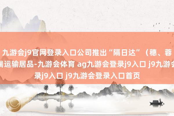 九游會j9官網(wǎng)登錄入口公司推出“隔日達(dá)”（穗、蓉、渝）主線高端運輸居品-九游會體育 ag九游會登錄j9入口 j9九游會登錄入口首頁