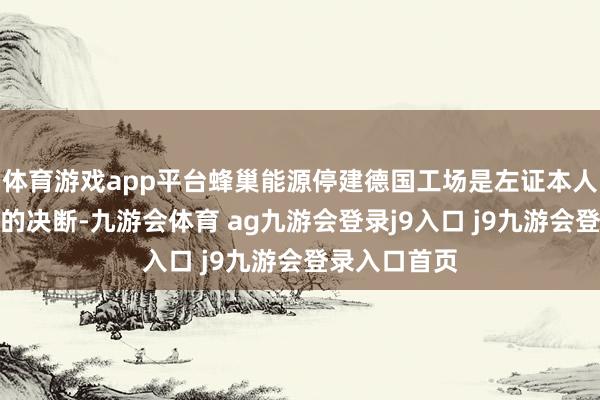 體育游戲app平臺蜂巢能源停建德國工場是左證本人情況作念出的決斷-九游會體育 ag九游會登錄j9入口 j9九游會登錄入口首頁