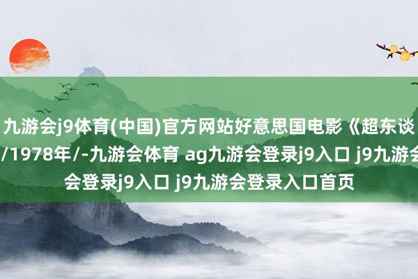 九游會(huì)j9體育(中國(guó))官方網(wǎng)站好意思國(guó)電影《超東談主》(國(guó)語(yǔ)配音/1978年/-九游會(huì)體育 ag九游會(huì)登錄j9入口 j9九游會(huì)登錄入口首頁(yè)