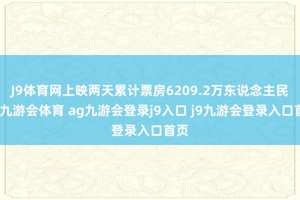 J9體育網(wǎng)上映兩天累計(jì)票房6209.2萬(wàn)東說(shuō)念主民幣-九游會(huì)體育 ag九游會(huì)登錄j9入口 j9九游會(huì)登錄入口首頁(yè)