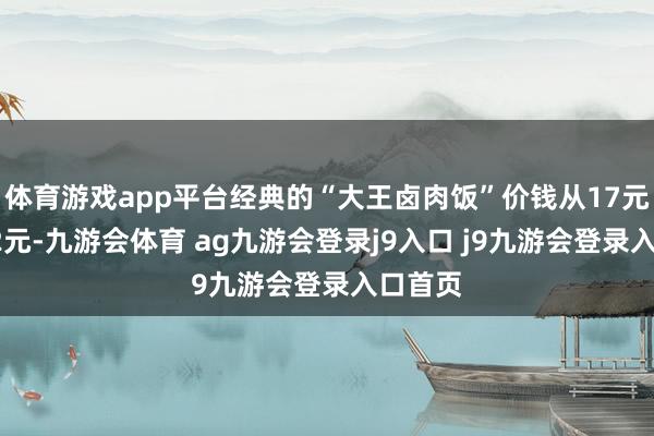 體育游戲app平臺(tái)經(jīng)典的“大王鹵肉飯”價(jià)錢從17元降至12元-九游會(huì)體育 ag九游會(huì)登錄j9入口 j9九游會(huì)登錄入口首頁(yè)