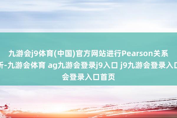 九游會j9體育(中國)官方網(wǎng)站進行Pearson關系性分析-九游會體育 ag九游會登錄j9入口 j9九游會登錄入口首頁