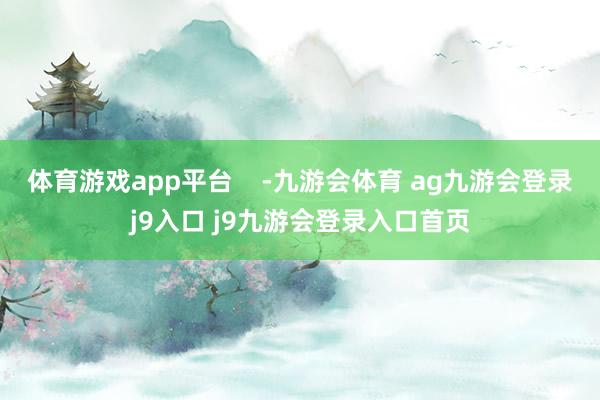 體育游戲app平臺 -九游會體育 ag九游會登錄j9入口 j9九游會登錄入口首頁