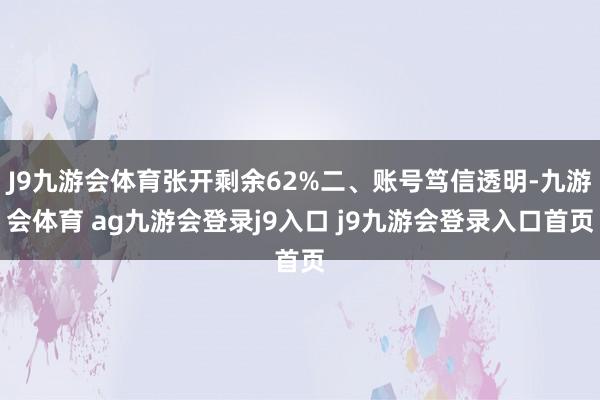 J9九游會(huì)體育張開剩余62%二、賬號(hào)篤信透明-九游會(huì)體育 ag九游會(huì)登錄j9入口 j9九游會(huì)登錄入口首頁(yè)