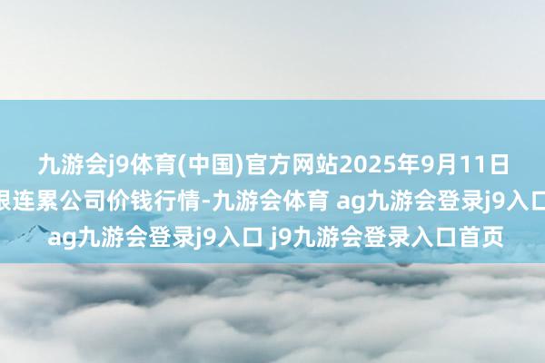 九游會(huì)j9體育(中國(guó))官方網(wǎng)站2025年9月11日達(dá)州市回答市集處置有限連累公司價(jià)錢行情-九游會(huì)體育 ag九游會(huì)登錄j9入口 j9九游會(huì)登錄入口首頁