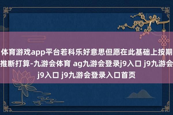 體育游戲app平臺若科樂好意思但愿在此基礎(chǔ)上按期間線股東重制推斷打算-九游會體育 ag九游會登錄j9入口 j9九游會登錄入口首頁