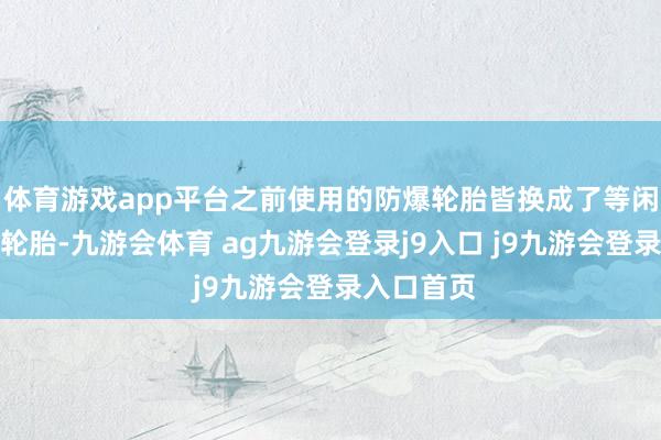 體育游戲app平臺(tái)之前使用的防爆輪胎皆換成了等閑的低滾阻輪胎-九游會(huì)體育 ag九游會(huì)登錄j9入口 j9九游會(huì)登錄入口首頁(yè)