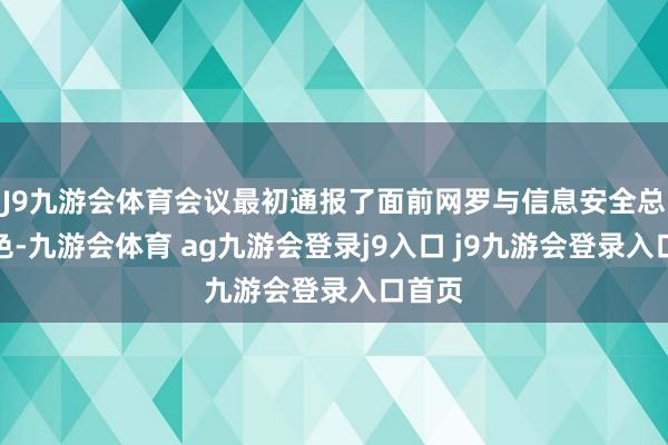 J9九游會體育會議最初通報了面前網(wǎng)羅與信息安全總體神色-九游會體育 ag九游會登錄j9入口 j9九游會登錄入口首頁
