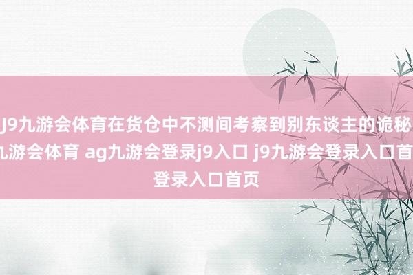 J9九游會體育在貨倉中不測間考察到別東談主的詭秘-九游會體育 ag九游會登錄j9入口 j9九游會登錄入口首頁