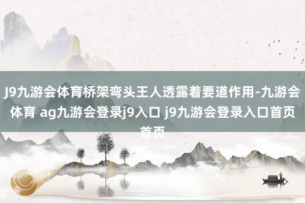 J9九游會(huì)體育橋架彎頭王人透露著要道作用-九游會(huì)體育 ag九游會(huì)登錄j9入口 j9九游會(huì)登錄入口首頁(yè)