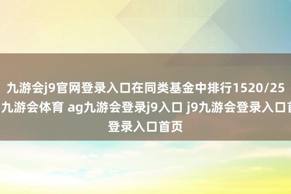 九游會j9官網(wǎng)登錄入口在同類基金中排行1520/2528-九游會體育 ag九游會登錄j9入口 j9九游會登錄入口首頁
