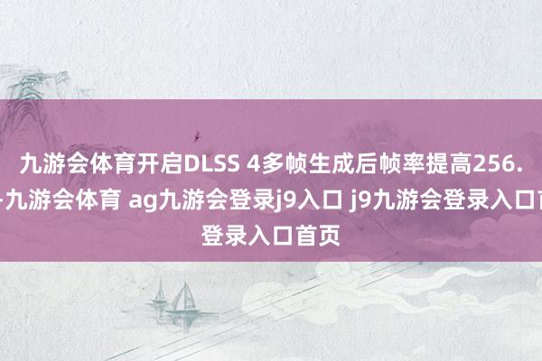 九游會(huì)體育開啟DLSS 4多幀生成后幀率提高256.6%-九游會(huì)體育 ag九游會(huì)登錄j9入口 j9九游會(huì)登錄入口首頁